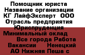 Помощник юриста › Название организации ­ КГ ЛайфЭксперт, ООО › Отрасль предприятия ­ Юриспруденция › Минимальный оклад ­ 45 000 - Все города Работа » Вакансии   . Ненецкий АО,Нижняя Пеша с.